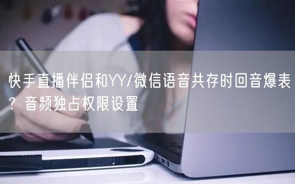 快手直播伴侣和YY/微信语音共存时回音爆表？音频独占权限设置