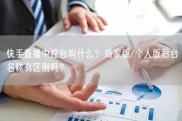 快手直播中控台叫什么？商家版/个人版后台名称有区别吗？