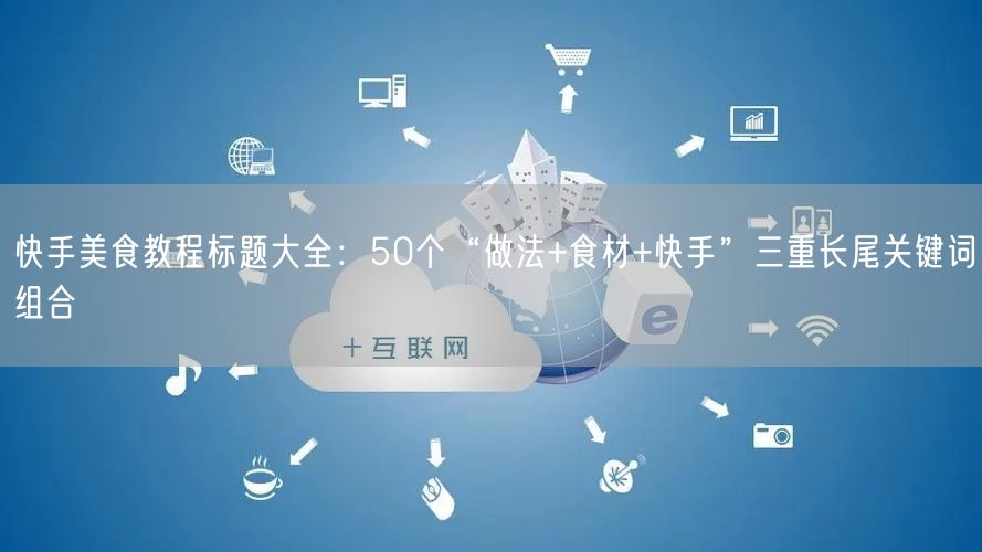 快手美食教程标题大全：50个“做法+食材+快手”三重长尾关键词组合