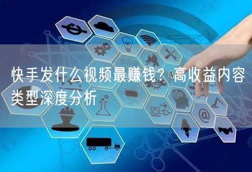 快手发什么视频最赚钱？高收益内容类型深度分析