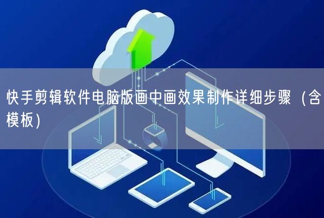 快手剪辑软件电脑版画中画效果制作详细步骤（含模板）
