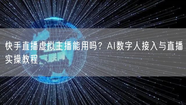 快手直播虚拟主播能用吗？AI数字人接入与直播实操教程