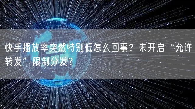 快手播放率突然特别低怎么回事？未开启“允许转发”限制分发？