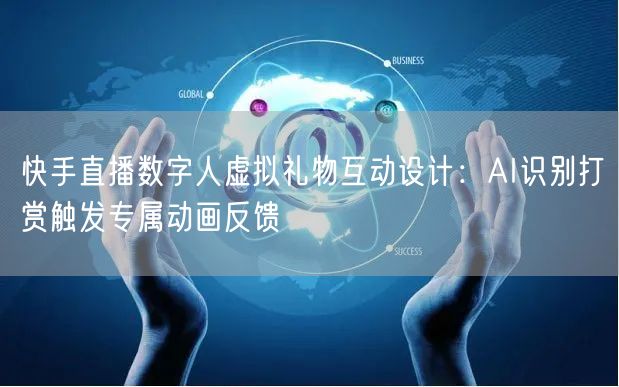 快手直播数字人虚拟礼物互动设计：AI识别打赏触发专属动画反馈