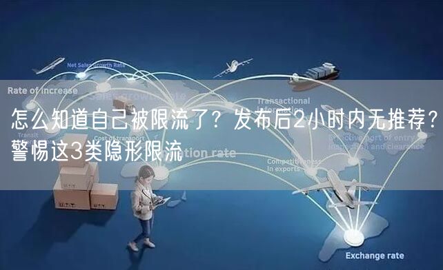怎么知道自己被限流了？发布后2小时内无推荐？警惕这3类隐形限流