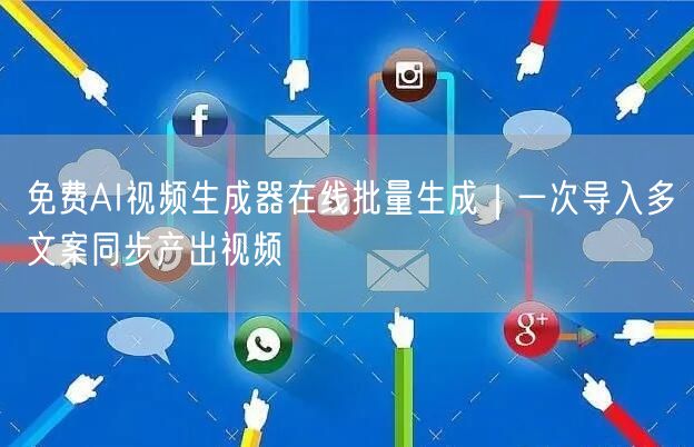 免费AI视频生成器在线批量生成｜一次导入多文案同步产出视频