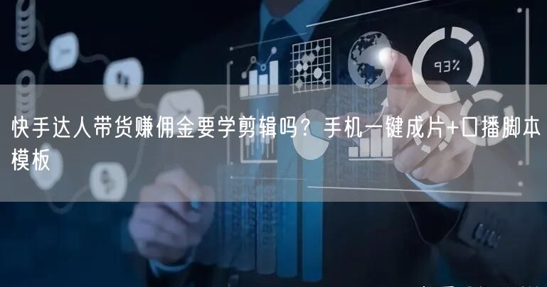 快手达人带货赚佣金要学剪辑吗？手机一键成片+口播脚本模板