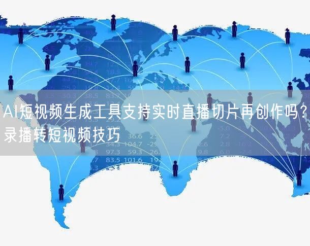 AI短视频生成工具支持实时直播切片再创作吗？录播转短视频技巧