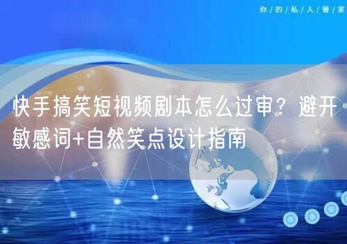 快手搞笑短视频剧本怎么过审？避开敏感词+自然笑点设计指南