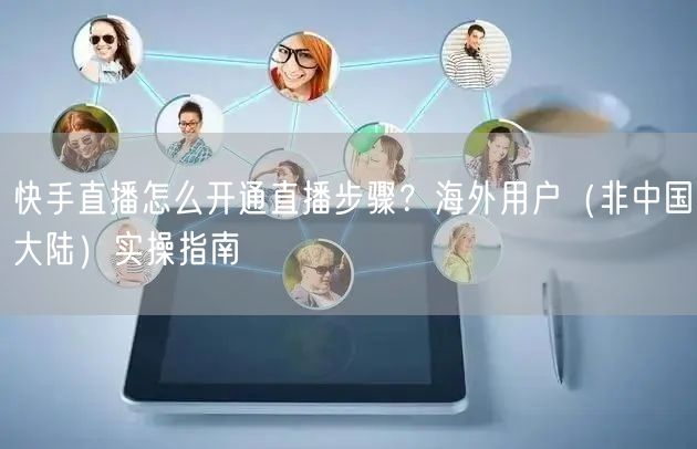 快手直播怎么开通直播步骤？海外用户（非中国大陆）实操指南