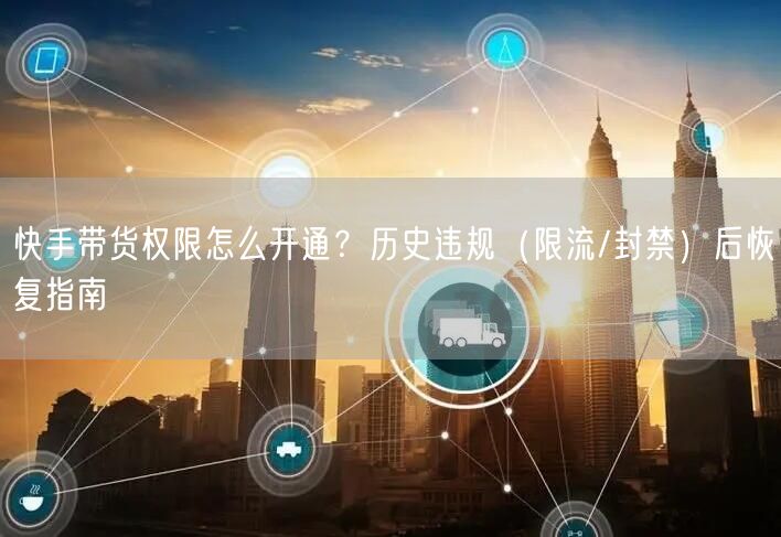 快手带货权限怎么开通？历史违规（限流/封禁）后恢复指南