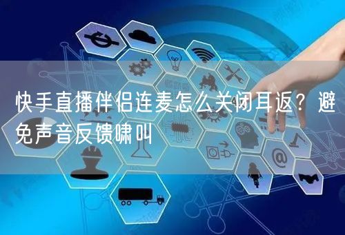 快手直播伴侣连麦怎么关闭耳返？避免声音反馈啸叫
