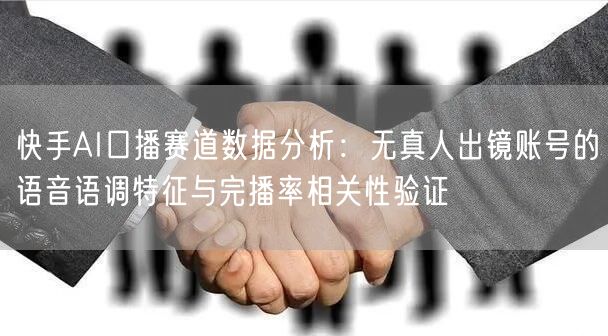 快手AI口播赛道数据分析：无真人出镜账号的语音语调特征与完播率相关性验证