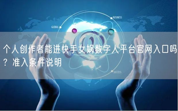 个人创作者能进快手女娲数字人平台官网入口吗？准入条件说明