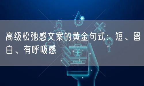 高级松弛感文案的黄金句式：短、留白、有呼吸感