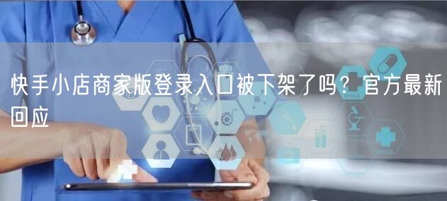 快手小店商家版登录入口被下架了吗？官方最新回应