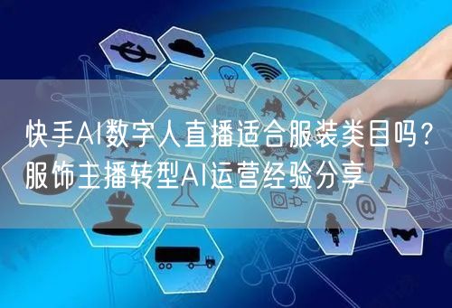 快手AI数字人直播适合服装类目吗？服饰主播转型AI运营经验分享