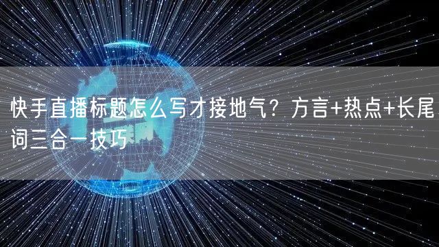 快手直播标题怎么写才接地气？方言+热点+长尾词三合一技巧