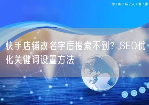 快手店铺改名字后搜索不到？SEO优化关键词设置方法