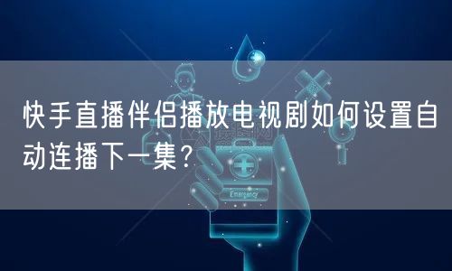 快手直播伴侣播放电视剧如何设置自动连播下一集？