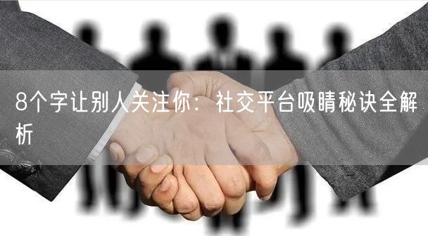8个字让别人关注你：社交平台吸睛秘诀全解析