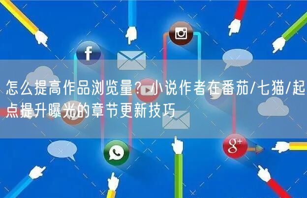 怎么提高作品浏览量？小说作者在番茄/七猫/起点提升曝光的章节更新技巧