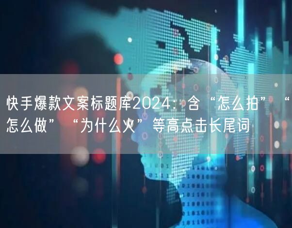 快手爆款文案标题库2024：含“怎么拍”“怎么做”“为什么火”等高点击长尾词