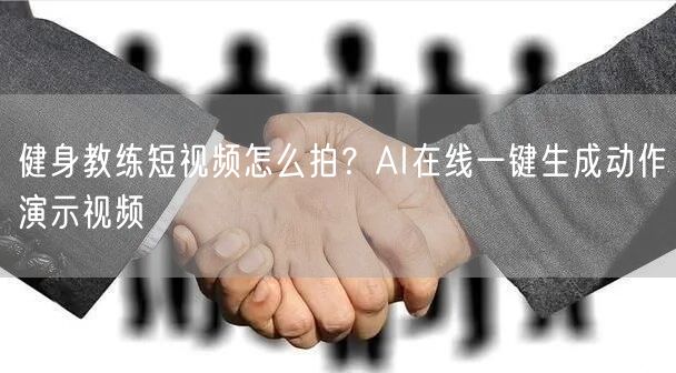健身教练短视频怎么拍？AI在线一键生成动作演示视频