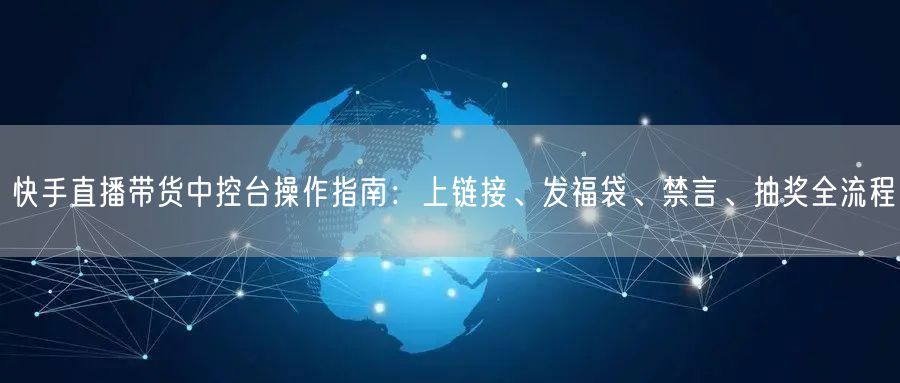 快手直播带货中控台操作指南：上链接、发福袋、禁言、抽奖全流程