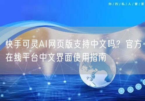 快手可灵AI网页版支持中文吗？官方在线平台中文界面使用指南