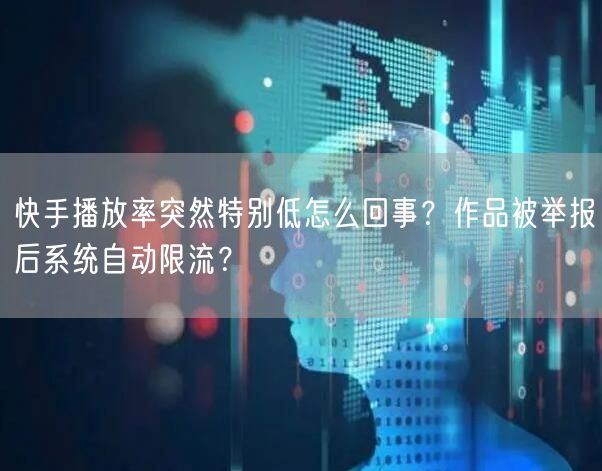 快手播放率突然特别低怎么回事？作品被举报后系统自动限流？