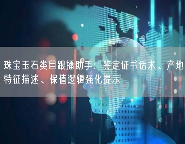 珠宝玉石类目跟播助手：鉴定证书话术、产地特征描述、保值逻辑强化提示