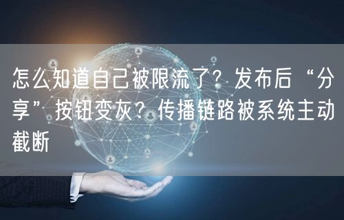 怎么知道自己被限流了？发布后“分享”按钮变灰？传播链路被系统主动截断