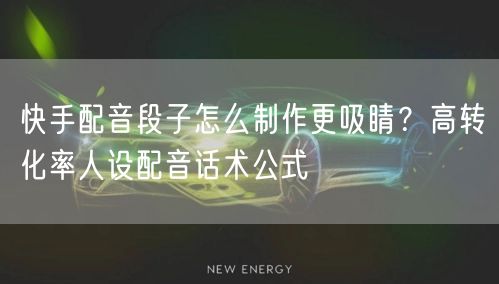 快手配音段子怎么制作更吸睛？高转化率人设配音话术公式