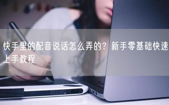 快手里的配音说话怎么弄的？新手零基础快速上手教程