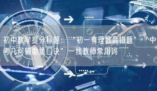 初中数学提分标题：“初一有理数易错题”“中考几何辅助线口诀”一线教师常用词