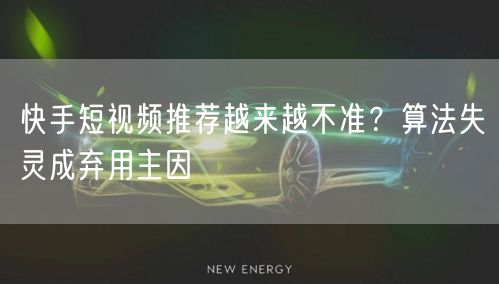 快手短视频推荐越来越不准？算法失灵成弃用主因