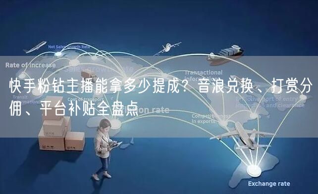 快手粉钻主播能拿多少提成？音浪兑换、打赏分佣、平台补贴全盘点