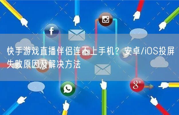 快手游戏直播伴侣连不上手机？安卓/iOS投屏失败原因及解决方法