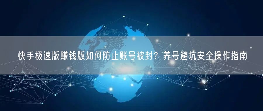 快手极速版赚钱版如何防止账号被封？养号避坑安全操作指南