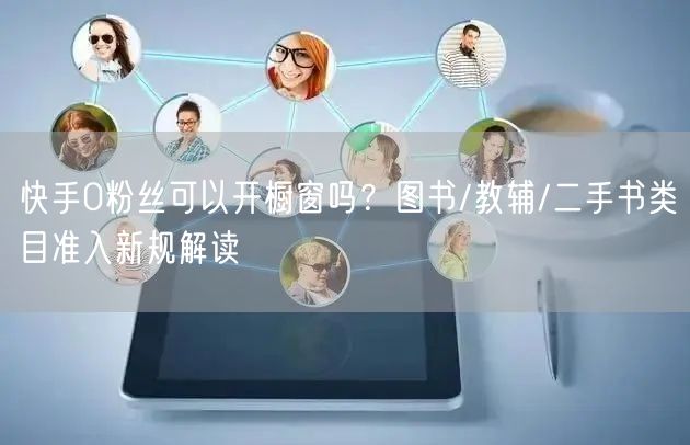 快手0粉丝可以开橱窗吗？图书/教辅/二手书类目准入新规解读