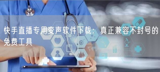快手直播专用变声软件下载：真正兼容不封号的免费工具
