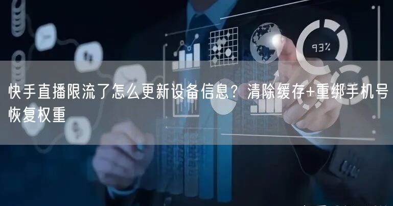 快手直播限流了怎么更新设备信息？清除缓存+重绑手机号恢复权重