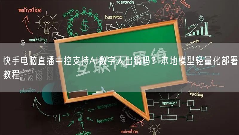快手电脑直播中控支持AI数字人出镜吗？本地模型轻量化部署教程