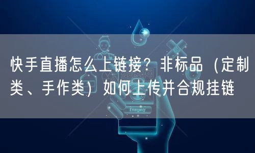 快手直播怎么上链接？非标品（定制类、手作类）如何上传并合规挂链