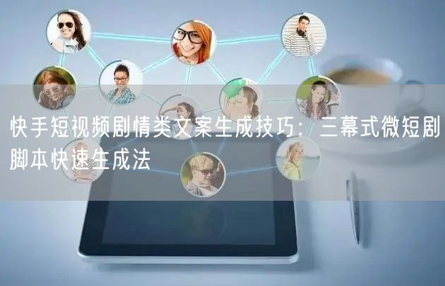 快手短视频剧情类文案生成技巧：三幕式微短剧脚本快速生成法