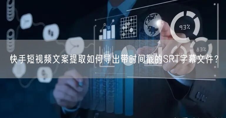 快手短视频文案提取如何导出带时间戳的SRT字幕文件？