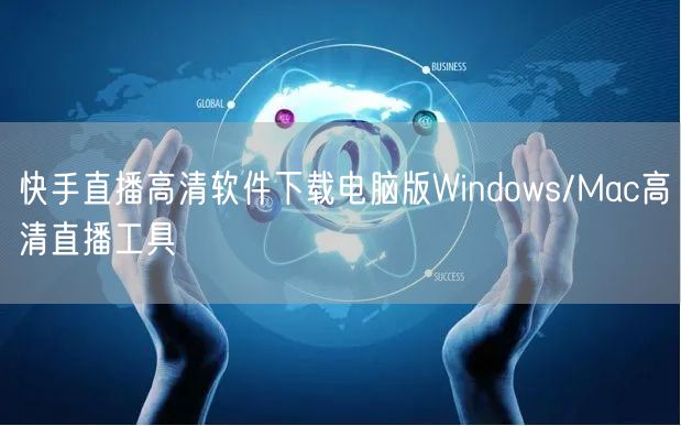 快手直播高清软件下载电脑版Windows/Mac高清直播工具