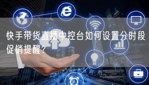 快手带货直播中控台如何设置分时段促销提醒？