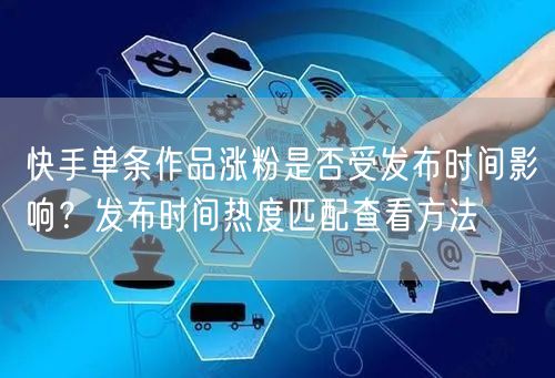 快手单条作品涨粉是否受发布时间影响？发布时间热度匹配查看方法